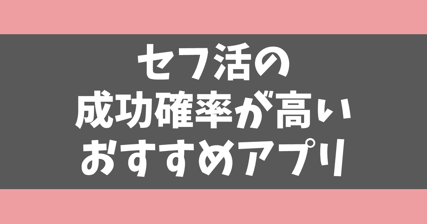 セフ活の成功確率が高いおすすめアプリランキング！本当に出会える5つの方法！