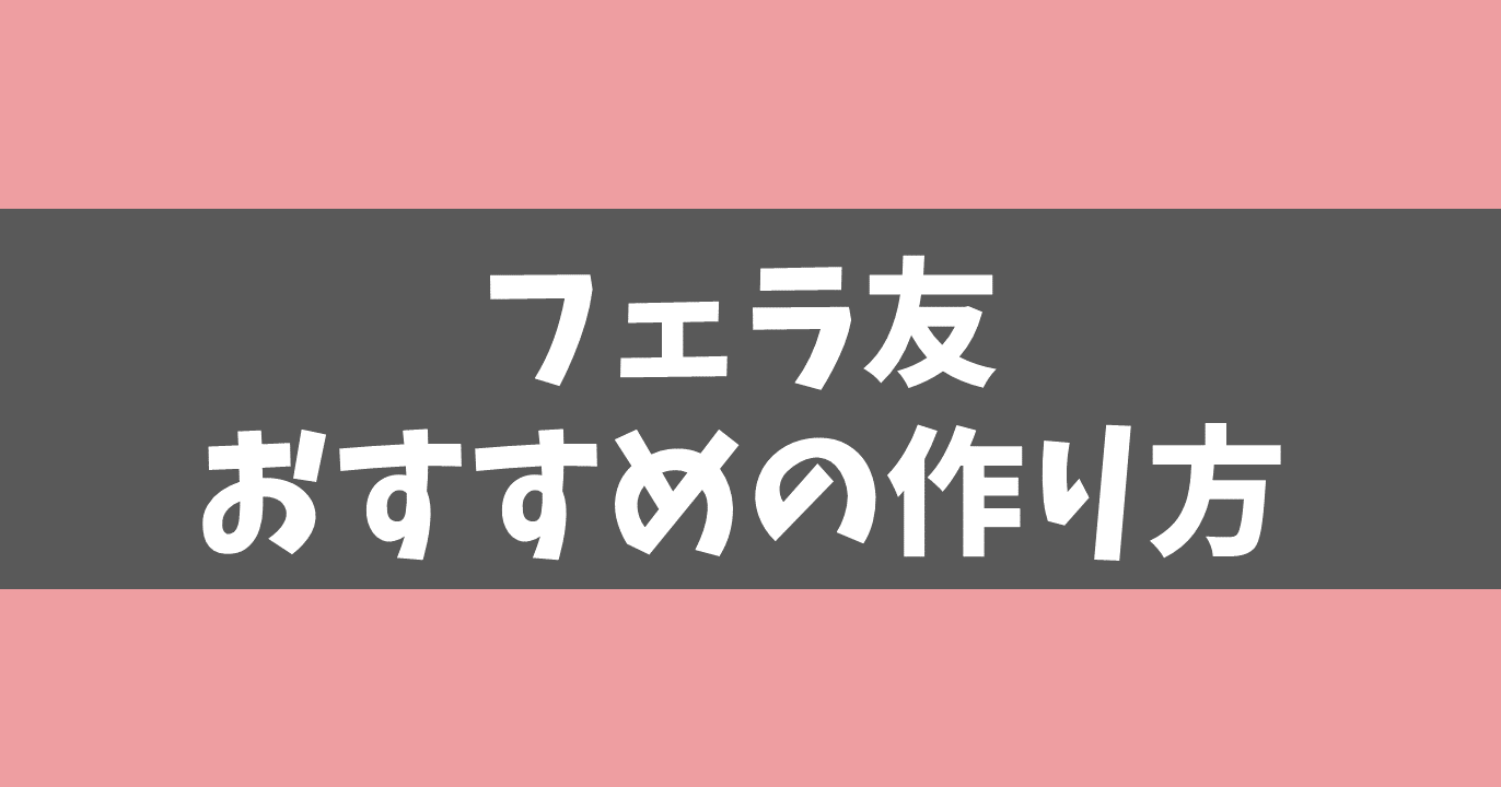 【フェラ友募集徹底比較】フェラだけしてくれる女性との出会い方！